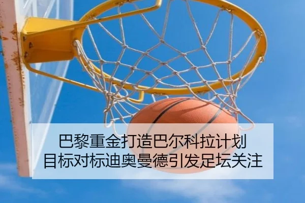 巴黎重金打造巴尔科拉计划 目标对标迪奥曼德引发足坛关注